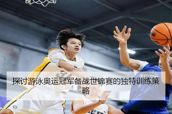 探讨游泳奥运冠军备战世锦赛的独特训练策略